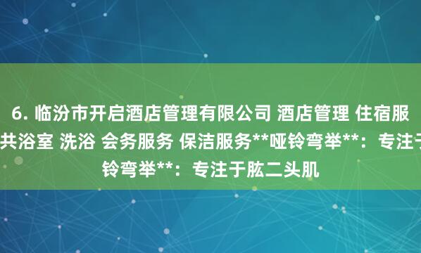 6. 临汾市开启酒店管理有限公司 酒店管理 住宿服务 住宿 公共浴室 洗浴 会务服务 保洁服务**哑铃弯举**：专注于肱二头肌