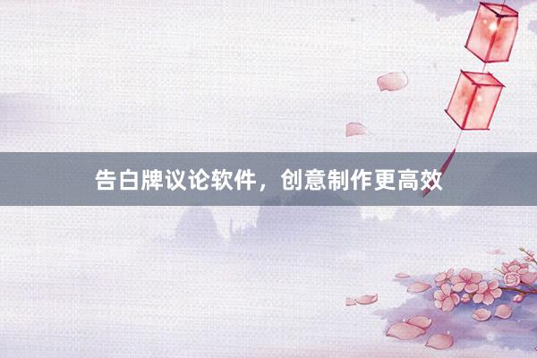 告白牌议论软件，创意制作更高效