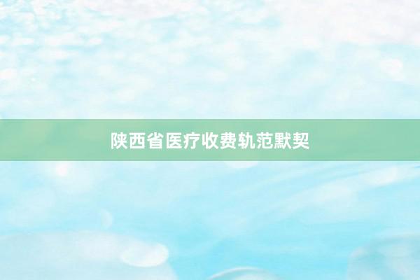 陕西省医疗收费轨范默契
